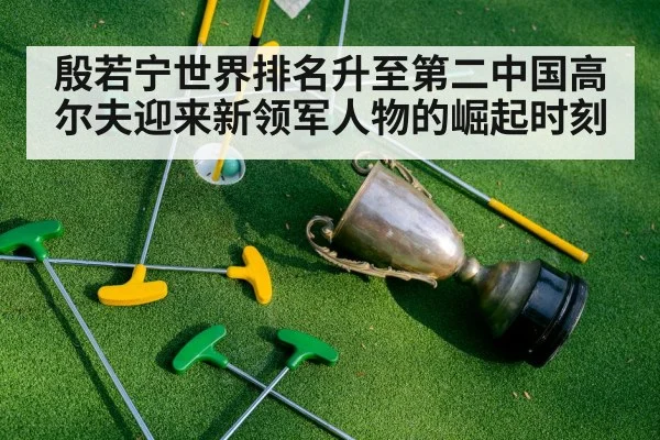 殷若宁世界排名升至第二中国高尔夫迎来新领军人物的崛起时刻