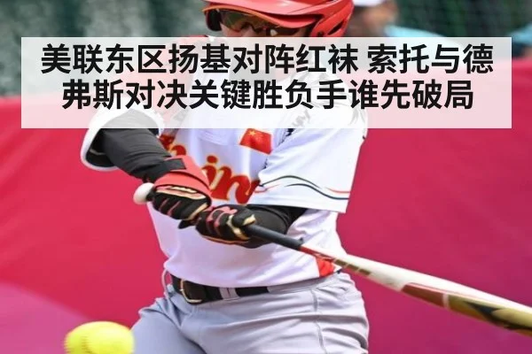 美联东区扬基对阵红袜 索托与德弗斯对决关键胜负手谁先破局