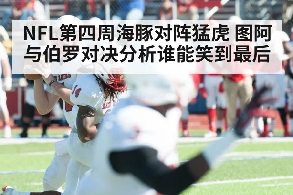 NFL第四周海豚对阵猛虎 图阿与伯罗对决分析谁能笑到最后