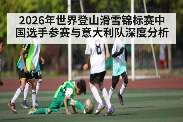 2026年世界登山滑雪锦标赛中国选手参赛与意大利队深度分析