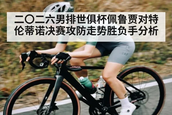 二〇二六男排世俱杯佩鲁贾对特伦蒂诺决赛攻防走势胜负手分析
